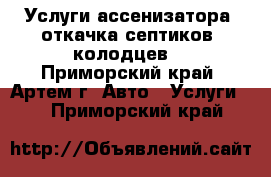 Услуги ассенизатора (откачка септиков, колодцев) - Приморский край, Артем г. Авто » Услуги   . Приморский край